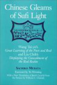 Chinese Gleams of Sufi Light: Wang Tai-Yu's Great Learning of the Pure and Real and Liu Chih's Displaying the Concealment of the R - Sachiko Murata, Tu Weiming