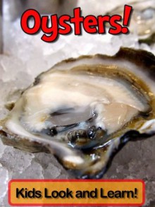 Oysters! Learn About Oysters and Enjoy Colorful Pictures - Look and Learn! (50+ Photos of Oysters) - Becky Wolff