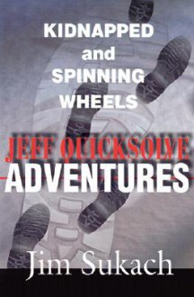 Jeff Quicksolve Adventures: Kidnapped and Spinning Wheels - Jim Sukach