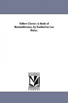 Yellow Clover: A Book of Remembrance, by Katharine Lee Bates. - Katharine Lee Bates