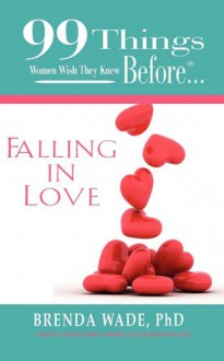 99 Things Women Wish They Knew Before... Falling in Love: A Guide to Creating Lasting, Satisfying Love Through Proven Steps - Brenda Wade, Dana Owens, Ginger Marks