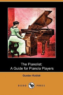 The Pianolist: A Guide for Pianola Players (Dodo Press) - Gustav Kobbé