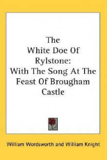 The White Doe of Rylstone: With the Song at the Feast of Brougham Castle - William Wordsworth