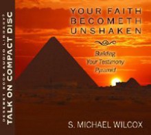 Your Faith Becometh Unshaken Building Your Testimony Pyramid - S. Michael Wilcox