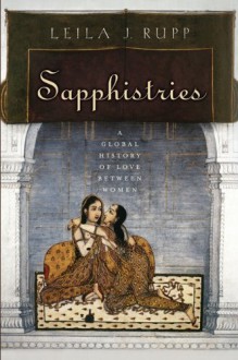 Sapphistries: A Global History of Love Between Women - Leila J. Rupp