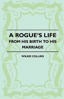 A Rogue's Life - From His Birth to His Marriage - Wilkie Collins