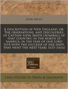 A description of New England, or, the observations, and discoueries, of Captain Iohn Smith (Admirall of that country) in the north of America, in the year of our Lord 1614 with the successe of sixe ships, that went the next Yeare 1615 (1616) - Captain John Smith