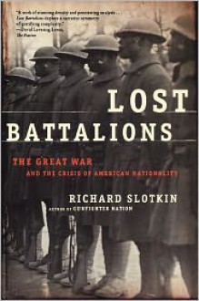 Lost Battalions: The Great War and the Crisis of American Nationality - Richard Slotkin