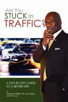 Are You Stuck in Traffic? a Step-By-Step Guide to a Better Life! - William R. Saunders