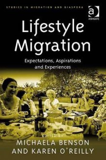 Lifestyle Migration: Expectations, Aspirations and Experiences - Michaela Benson, Karen O'Reilly