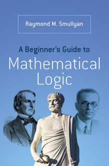 A Beginner's Guide to Mathematical Logic - Raymond M. Smullyan