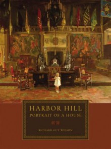 Harbor Hill: Portrait of a House - Richard Guy Wilson