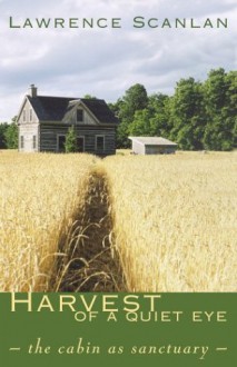 Harvest of a Quiet Eye: The Cabin as Sactuary - Lawrence Scanlan