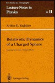 Relativistic Dynamics of a Charged Sphere: Updating the Lorentz-Abraham Model - Arthur Yaghjian, Robert L. Jaffe, Jürgen Ehlers, K. Hepp, H.A. Weidenmuller, H. Araki, U. Frisch, W. Beiglbock, Rudolph Kippenhahn, E. Brezin, Fritz Rohrlich