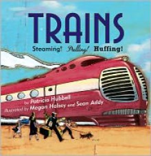 Trains: Steaming! Pulling! Huffing! - Patricia Hubbell, Megan Halsey, Sean Addy