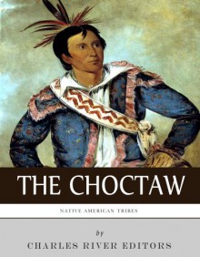 Native American Tribes: The History and Culture of the Choctaw - Charles River Editors