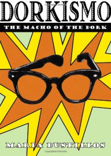 Dorkismo: The Macho of the Dork - Maria Bustillos