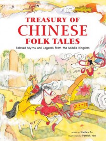 Treasury of Chinese Folk Tales: Beloved Myths and Legends from the Middle Kingdom - Shelly Fu, Patrick Yee, Shelley Fu, Yee