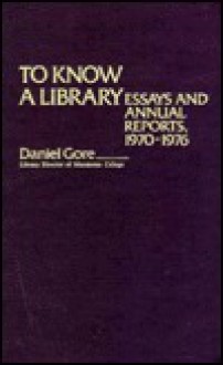 To Know A Library: Essays And Annual Reports, 1970 1976 - Daniel Gore