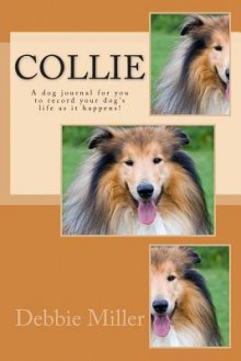 Collie: A Dog Journal for You to Record Your Dog's Life as It Happens! - Debbie Miller