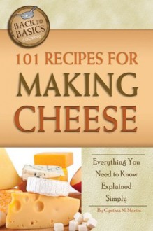 101 Recipes for Making Cheese: Everything You Need to Know Explained Simply (Back to Basics Cooking) - Cynthia Martin