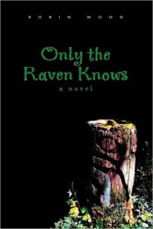 Only the Raven Knows: A Novel - Robin Wood