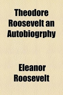 Theodore Roosevelt an Autobiography - Eleanor Roosevelt