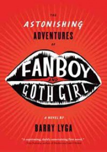 The astonishing adventures of Fanboy & Goth Girl / by Barry Lyga - Barry Lyga