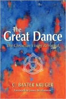 The Great Dance: The Christian Vision Revisited - C. Baxter Kruger