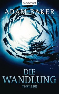 Die Wandlung: Thriller (German Edition) - Adam Baker, Caspar Holz