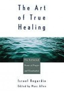 Art of True Healing - Israel Regardie, Mark Allen