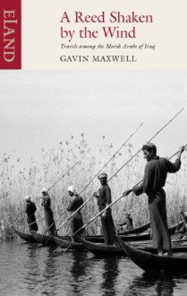 A Reed Shaken by the Wind: Travels among the Marsh Arabs of Iraq - Gavin Maxwell