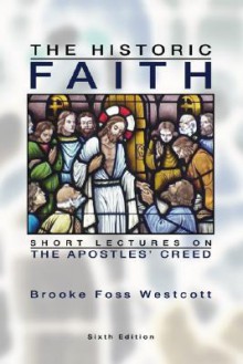 The Historic Faith: Short Lectures on the Apostles' Creed - Brooke Foss Westcott