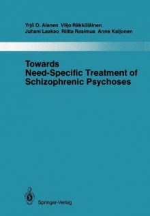 Towards Need-Specific Treatment of Schizophrenic Psychoses: A Study of the Development and the Results of a Global Psychotherapeutic Approach to Psychoses of the Schizophrenia Group in Turku, Finland - Yrjö O. Alanen, Viljo R. Kk L. Inen, Juhani Laakso