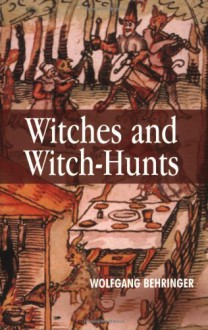 Witches and Witch-Hunts: A Global History - Wolfgang Behringer