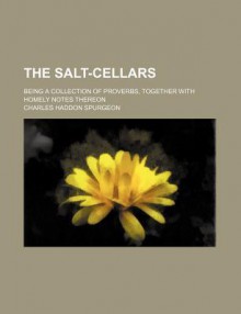 The Salt-Cellars (Volume 1); Being a Collection of Proverbs, Together with Homely Notes Thereon - Charles H. Spurgeon