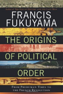 The Origins of Political Order: From Prehuman Times to the French Revolution - Francis Fukuyama