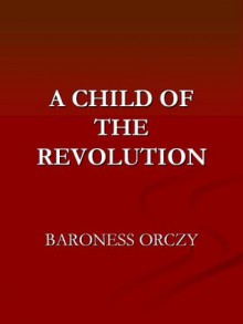 A Child of the Revolution - Emmuska Orczy