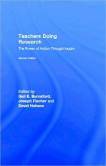 Teachers Doing Research: The Power of Action Through Inquiry - Gail E. Burnaford, Joseph Fischer, David Hobson