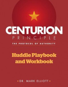 Centurion Principle: The Protocol of Authority: Huddle Playbook & Workbook - Mark Elliott