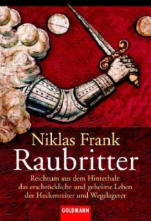 Raubritter: Das Erschröckliche Und Geheime Leben Der Heckenreiter Und Wegelagerer - Niklas Frank