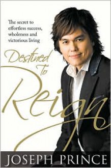 Destined to Reign: The Secret to Effortless Success, Wholeness and Victorious Living - Joseph Prince