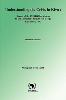 Understanding the Crisis in Kivu: Report of the Codesria Mission to the Democratic Republic - Mahmood Mamdani