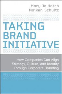 Taking Brand Initiative: How Companies Can Align Strategy, Culture, and Identity Through Corporate Branding - Mary Jo Hatch, Majken Schultz