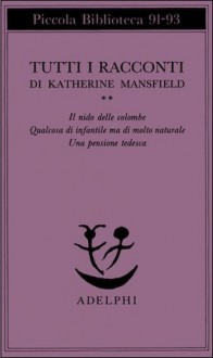 Tutti i racconti II: Il nido delle colombe - Qualcosa di infantile ma di molto naturale - Una pensione tedesca - Floriana Bossi, Katherine Mansfield, Marcella Hannau, Giulia Arborio Mella, Giacomo Debenedetti