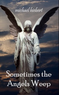 Sometimes the Angels Weep - Michael Hiebert
