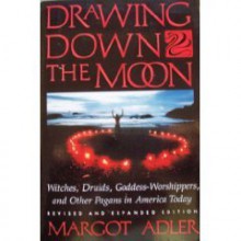 Drawing Down the Moon: Witches, Druids, Goddess-Worshippers and Other Pagans in America Today - Margot Adler