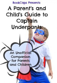 A Parent's and Child's Guide to Captain Underpants: An Unofficial Companion for Parents and Children - BookCaps