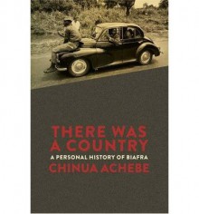 There Was a Country: A Personal History of Biafra - Chinua Achebe