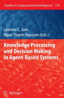 Knowledge Processing and Decision Making in Agent-Based Systems - Lakhmi C. Jain, Ngoc Thanh Nguyen